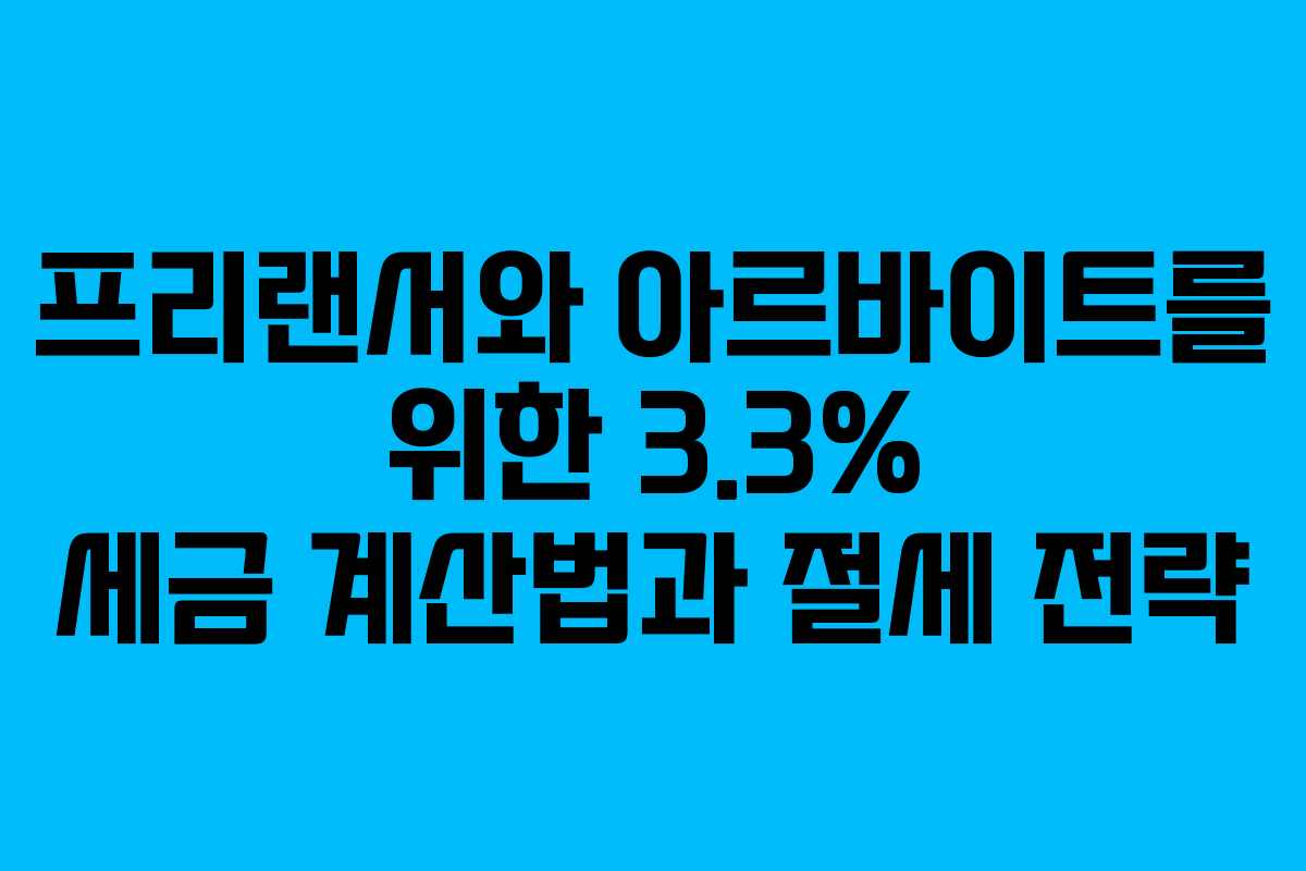 프리랜서와 아르바이트를 위한 3.3% 세금 계산법과 절세 전략