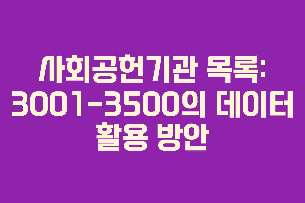 사회공헌기관 목록: 3001-3500의 데이터 활용 방안