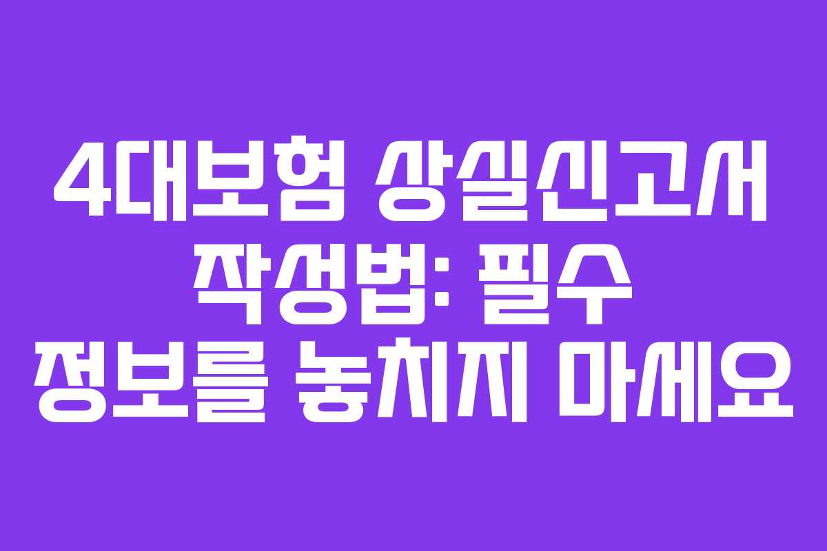 4대보험 상실신고서 작성법: 필수 정보를 놓치지 마세요