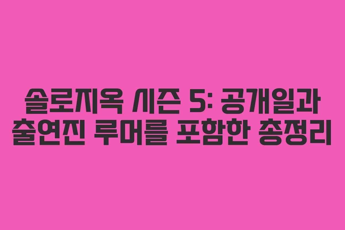 솔로지옥 시즌 5: 공개일과 출연진 루머를 포함한 총정리