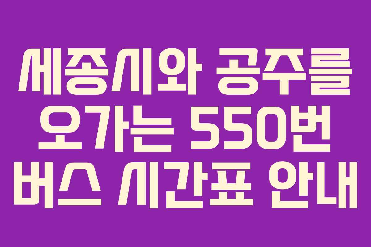세종시와 공주를 오가는 550번 버스 시간표 안내