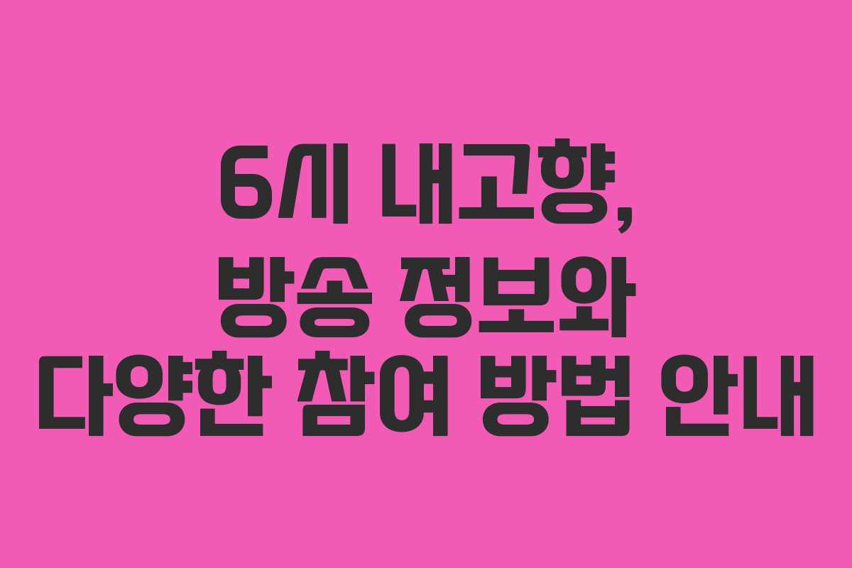 6시 내고향, 방송 정보와 다양한 참여 방법 안내