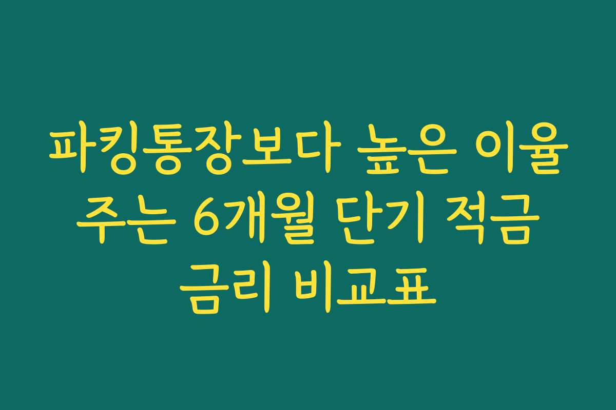 파킹통장보다 높은 이율 주는 6개월 단기 적금 금리 비교표