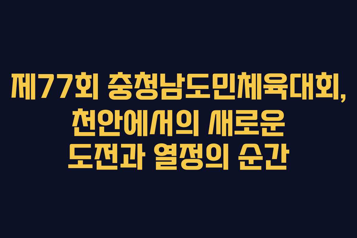 제77회 충청남도민체육대회, 천안에서의 새로운 도전과 열정의 순간