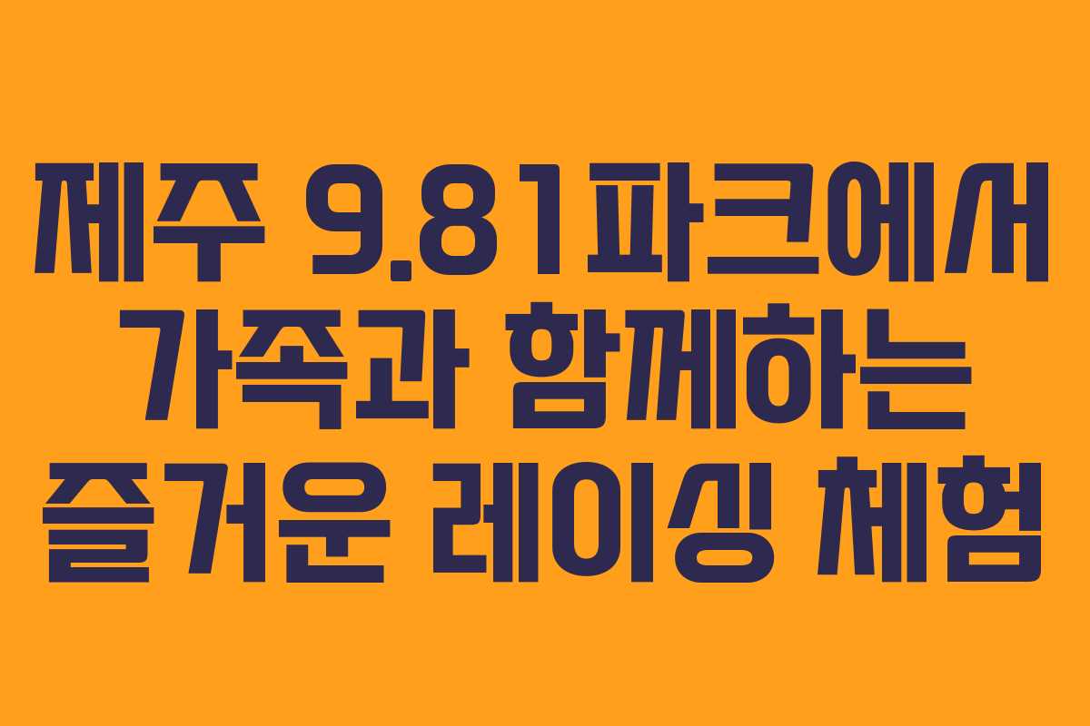 제주 9.81파크에서 가족과 함께하는 즐거운 레이싱 체험