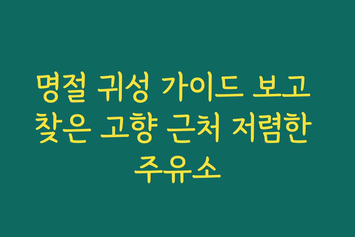 명절 귀성 가이드 보고 찾은 고향 근처 저렴한 주유소