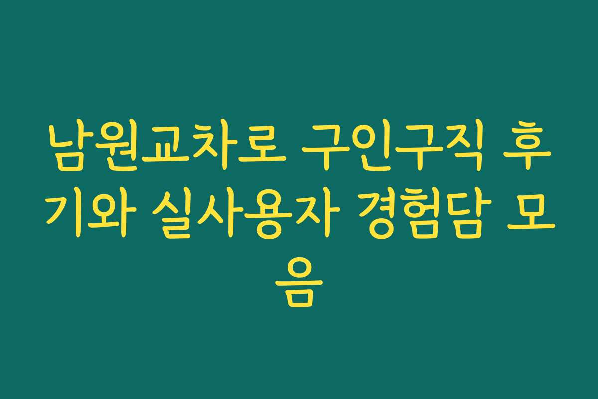 남원교차로 구인구직 후기와 실사용자 경험담 모음