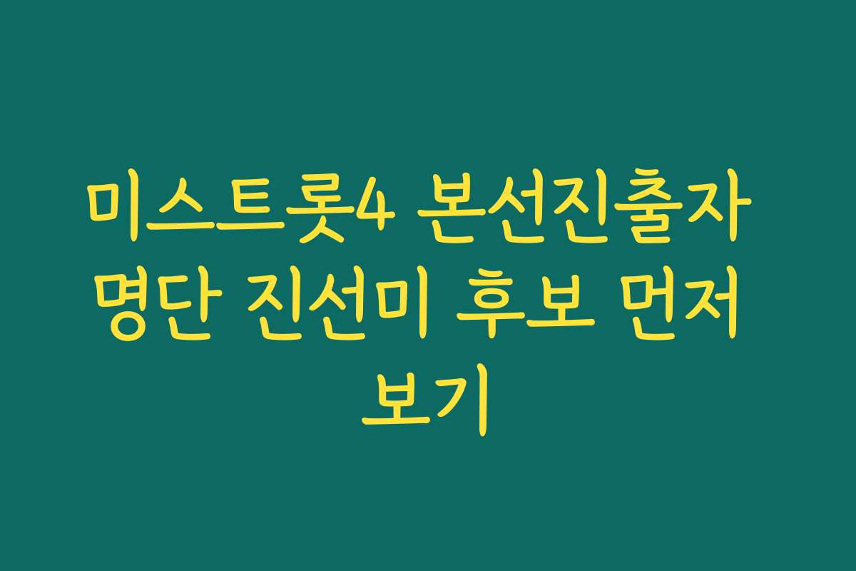 미스트롯4 본선진출자 명단 진선미 후보 먼저 보기