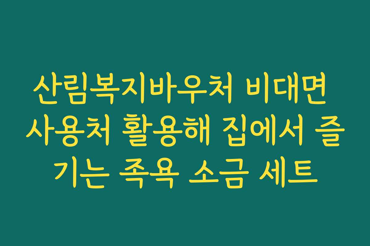 산림복지바우처 비대면 사용처 활용해 집에서 즐기는 족욕 소금 세트