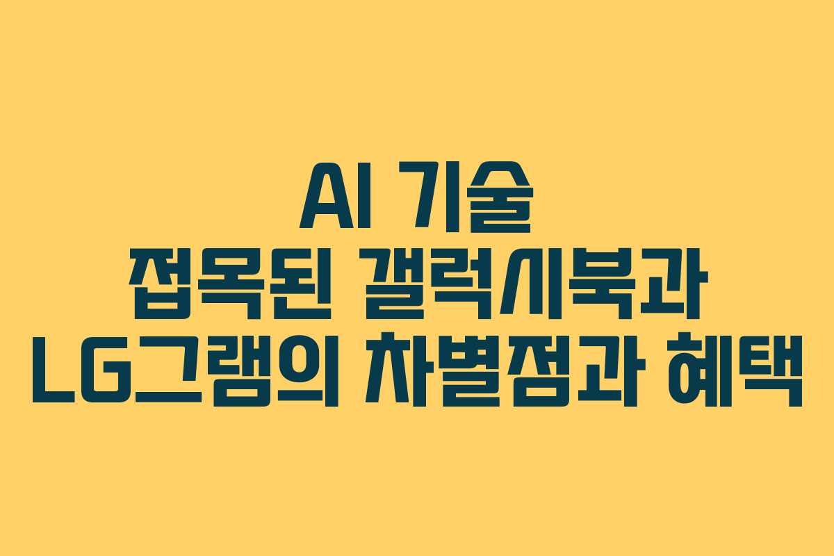 AI 기술 접목된 갤럭시북과 LG그램의 차별점과 혜택