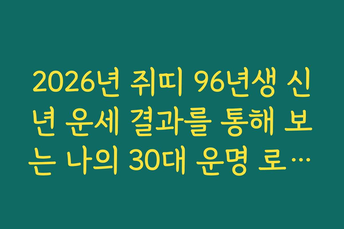 2026년 쥐띠 96년생 신년 운세 결과를 통해 보는 나의 30대 운명 로드맵
