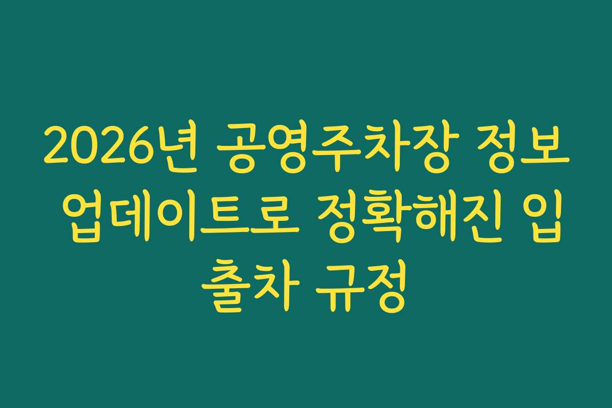 2026년 공영주차장 정보 업데이트로 정확해진 입출차 규정