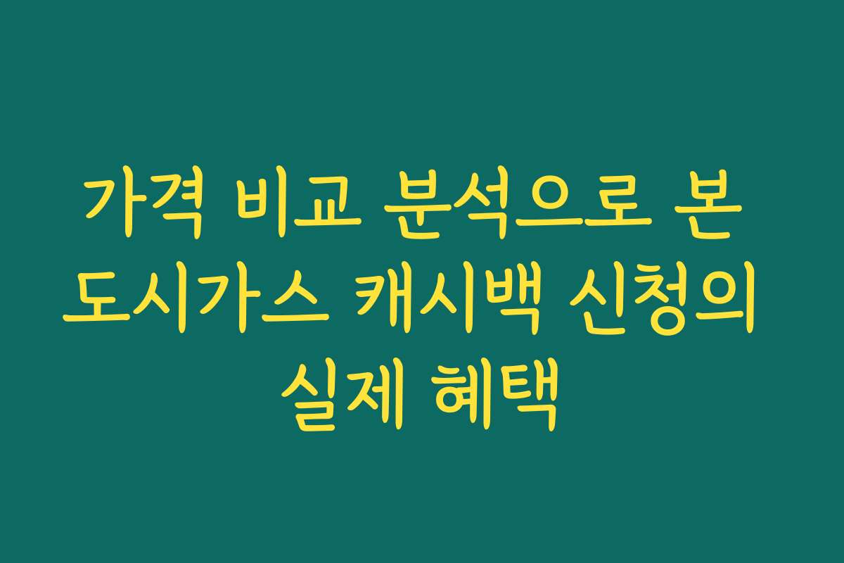 가격 비교 분석으로 본 도시가스 캐시백 신청의 실제 혜택