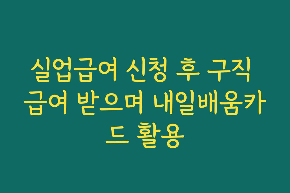 실업급여 신청 후 구직 급여 받으며 내일배움카드 활용