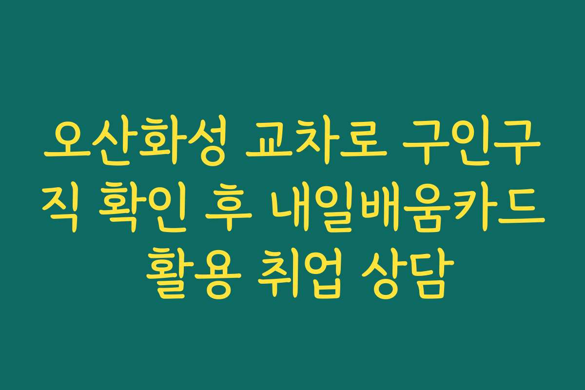 오산화성 교차로 구인구직 확인 후 내일배움카드 활용 취업 상담