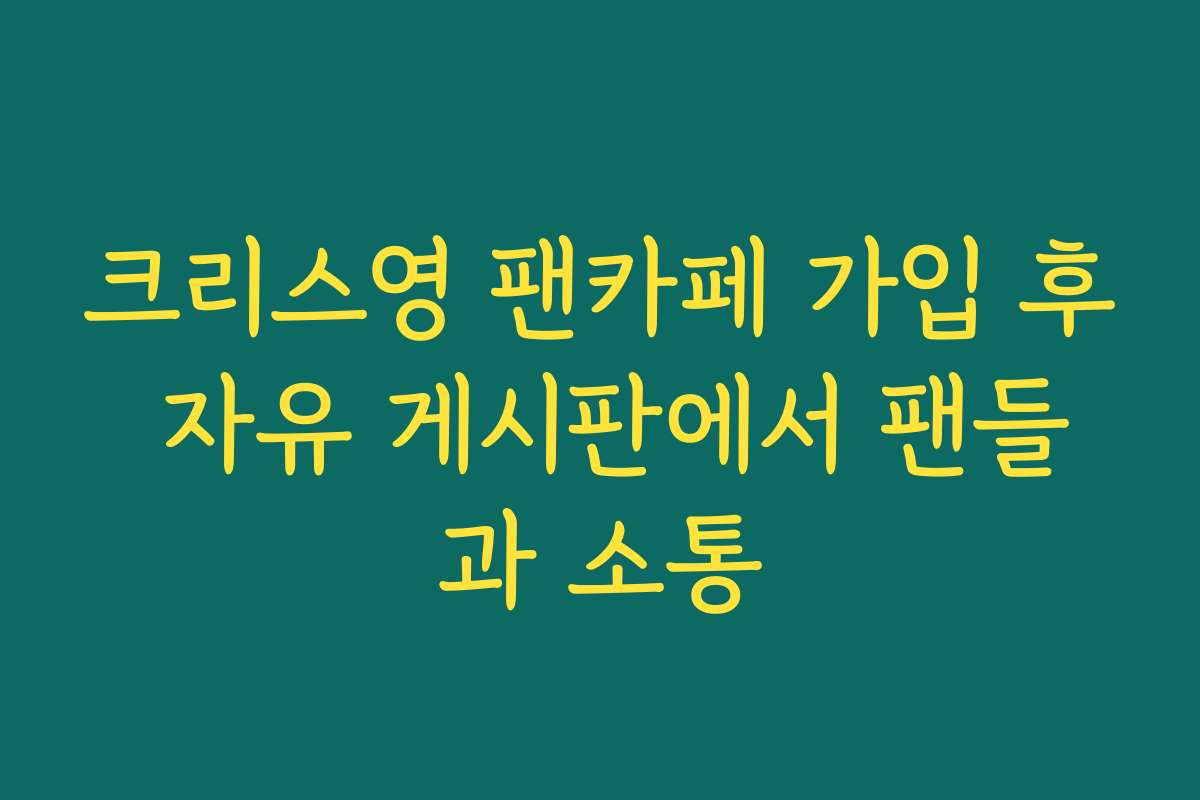 크리스영 팬카페 가입 후 자유 게시판에서 팬들과 소통