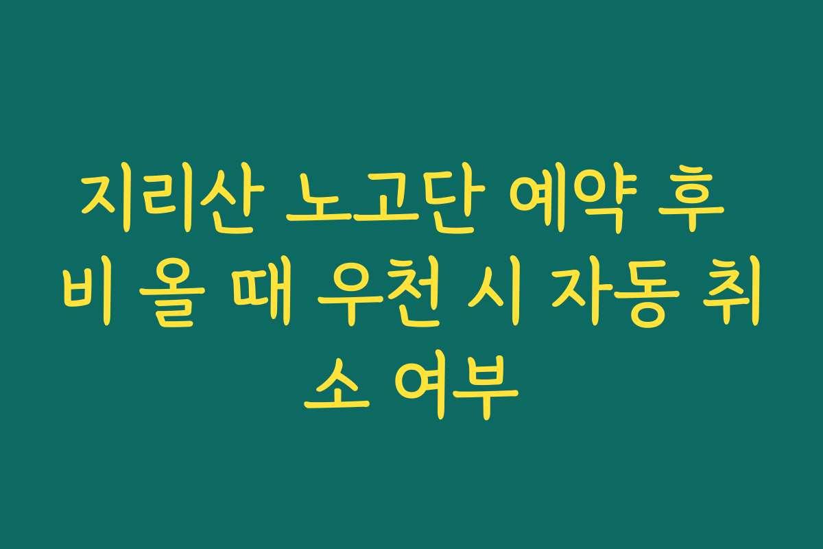 지리산 노고단 예약 후 비 올 때 우천 시 자동 취소 여부