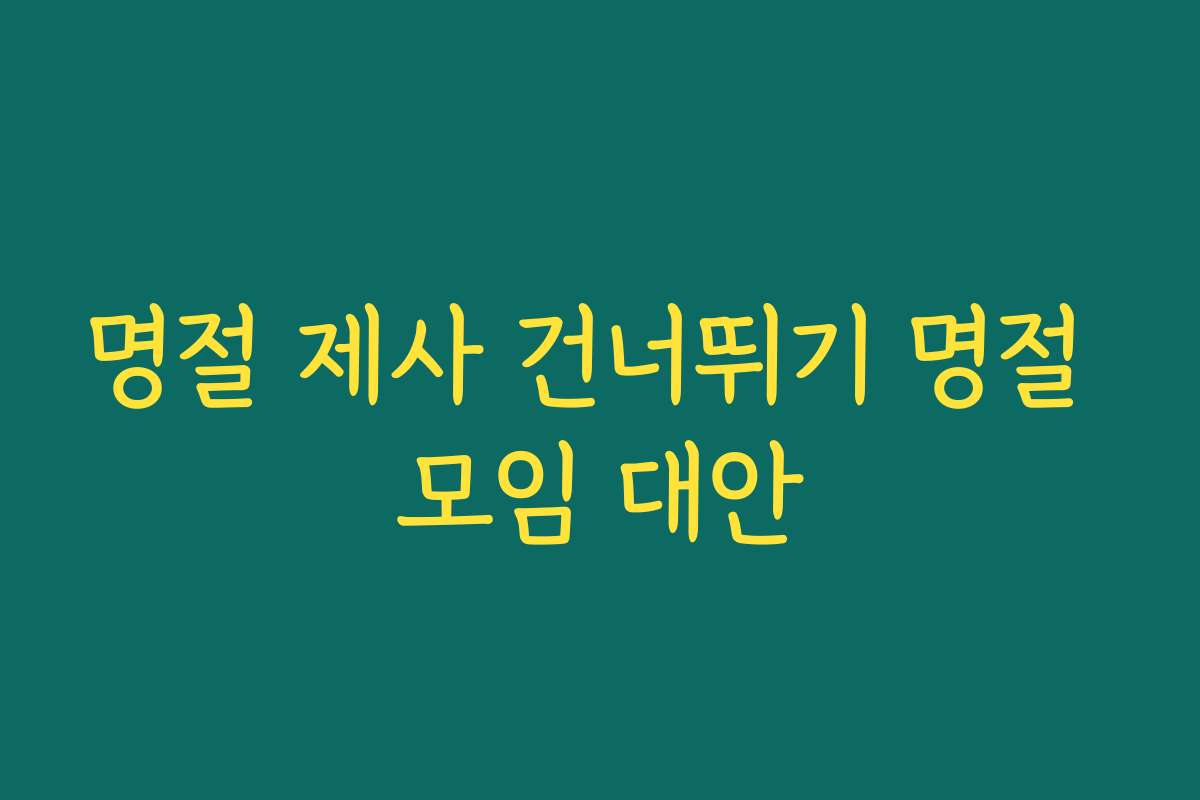 명절 제사 건너뛰기 명절 모임 대안