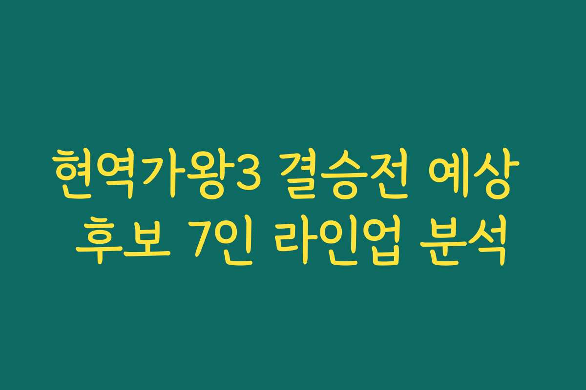 현역가왕3 결승전 예상 후보 7인 라인업 분석
