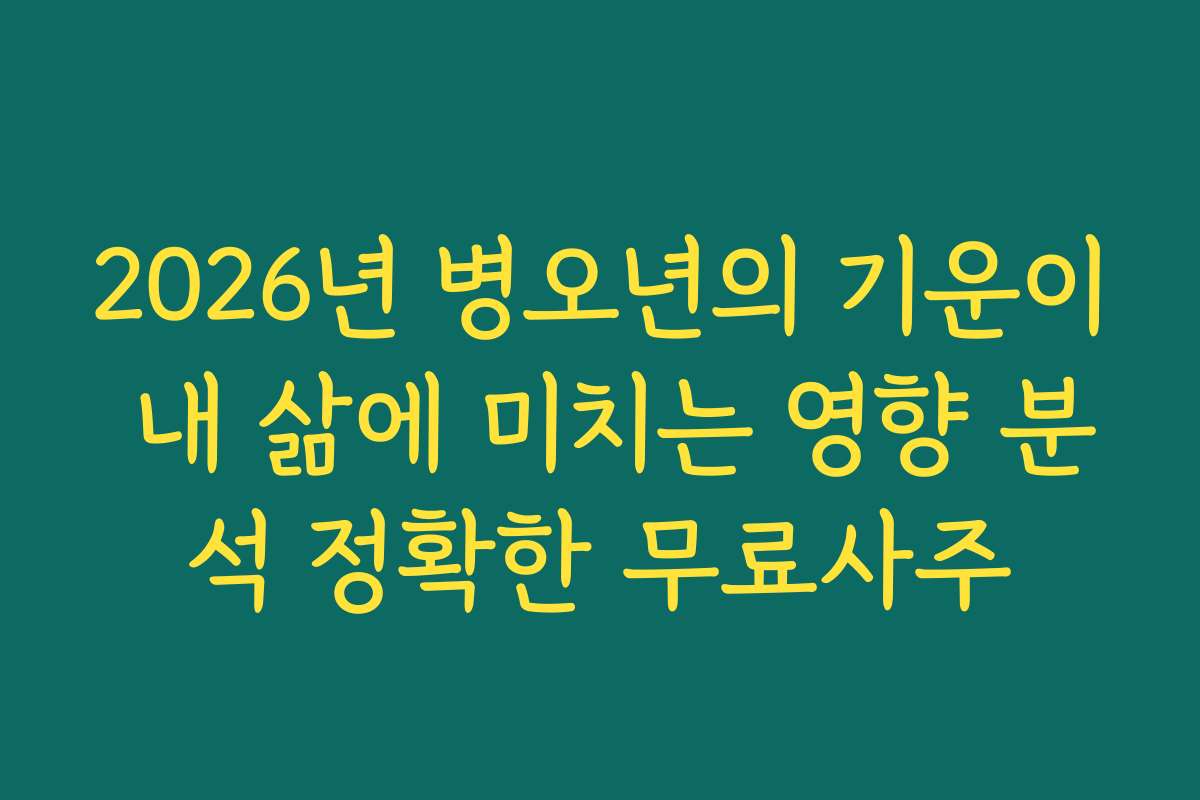 2026년 병오년의 기운이 내 삶에 미치는 영향 분석 정확한 무료사주
