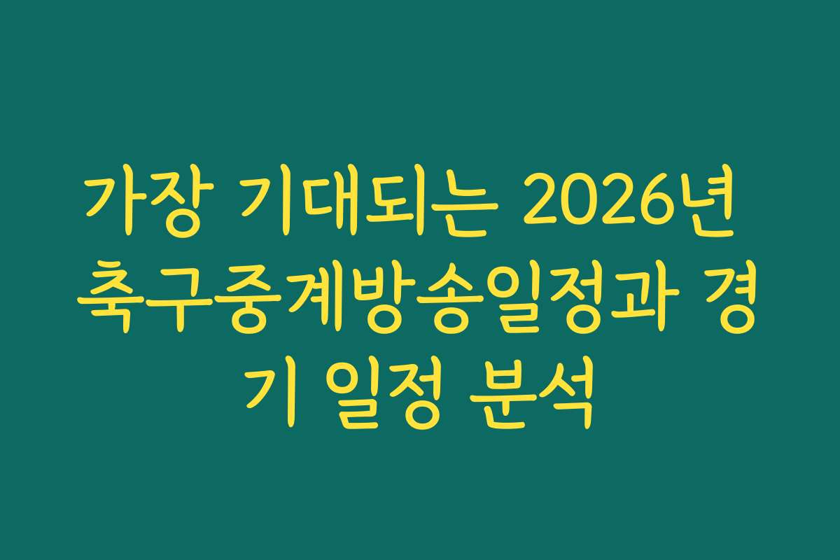 가장 기대되는 2026년 축구중계방송일정과 경기 일정 분석