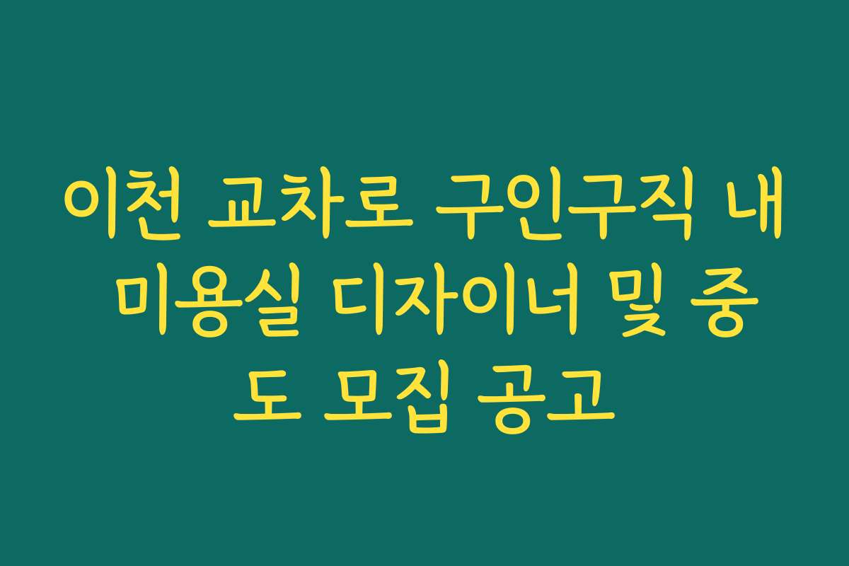 이천 교차로 구인구직 내 미용실 디자이너 및 중도 모집 공고