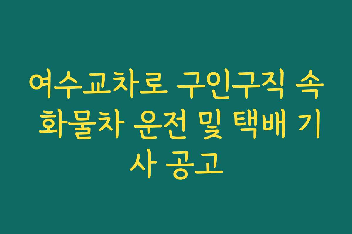 여수교차로 구인구직 속 화물차 운전 및 택배 기사 공고