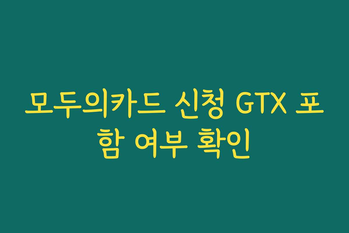 모두의카드 신청 GTX 포함 여부 확인