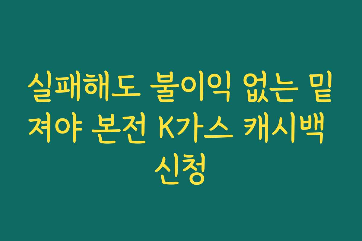 실패해도 불이익 없는 밑져야 본전 K가스 캐시백 신청