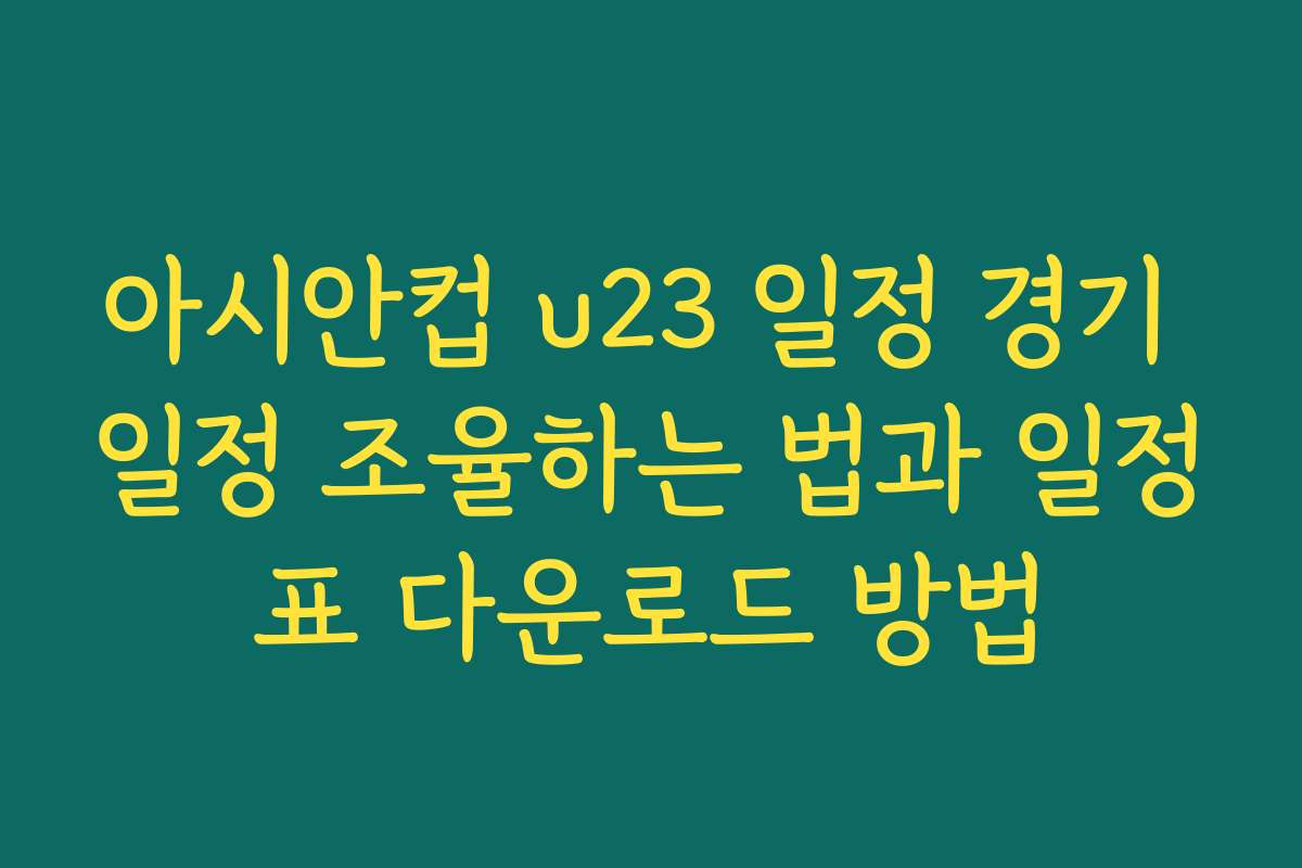 아시안컵 u23 일정 경기 일정 조율하는 법과 일정표 다운로드 방법
