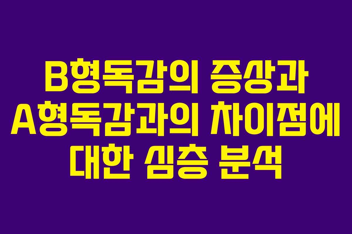 B형독감의 증상과 A형독감과의 차이점에 대한 심층 분석