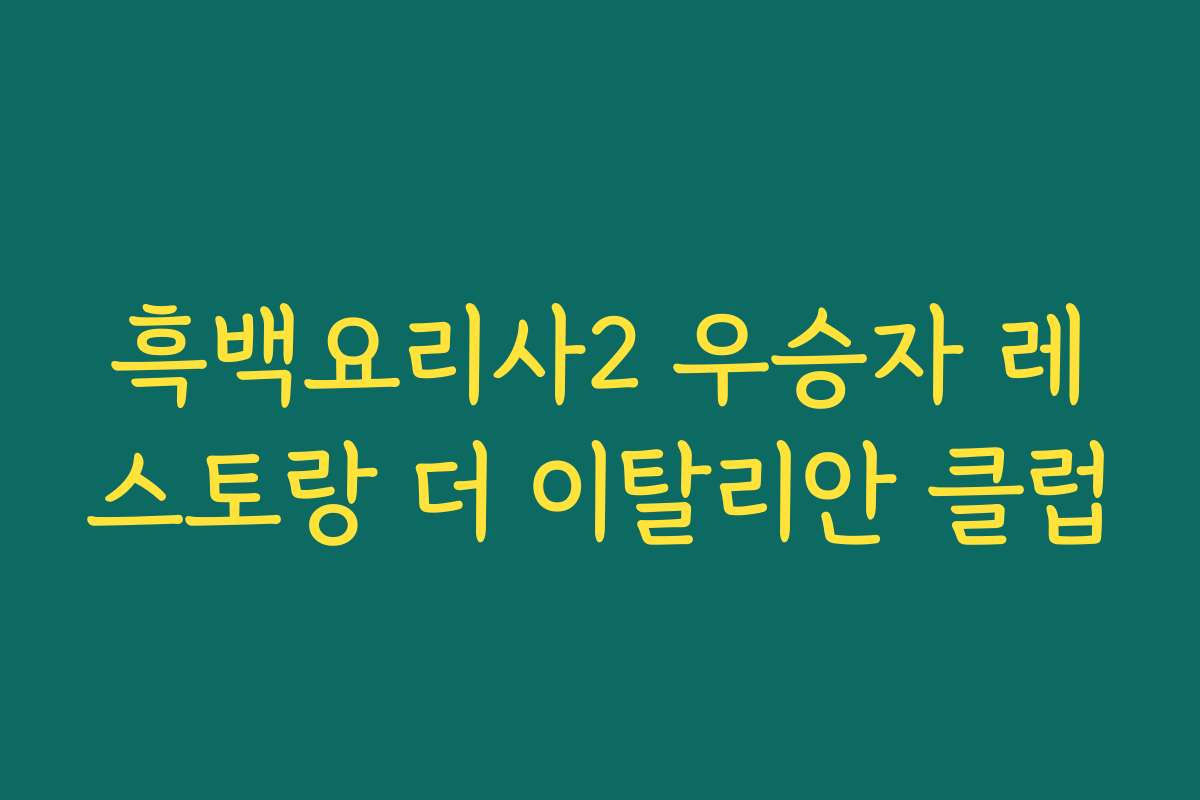 흑백요리사2 우승자 레스토랑 더 이탈리안 클럽