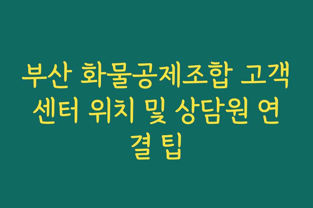 부산 화물공제조합 고객센터 위치 및 상담원 연결 팁