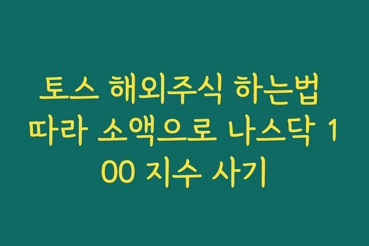 토스 해외주식 하는법 따라 소액으로 나스닥 100 지수 사기