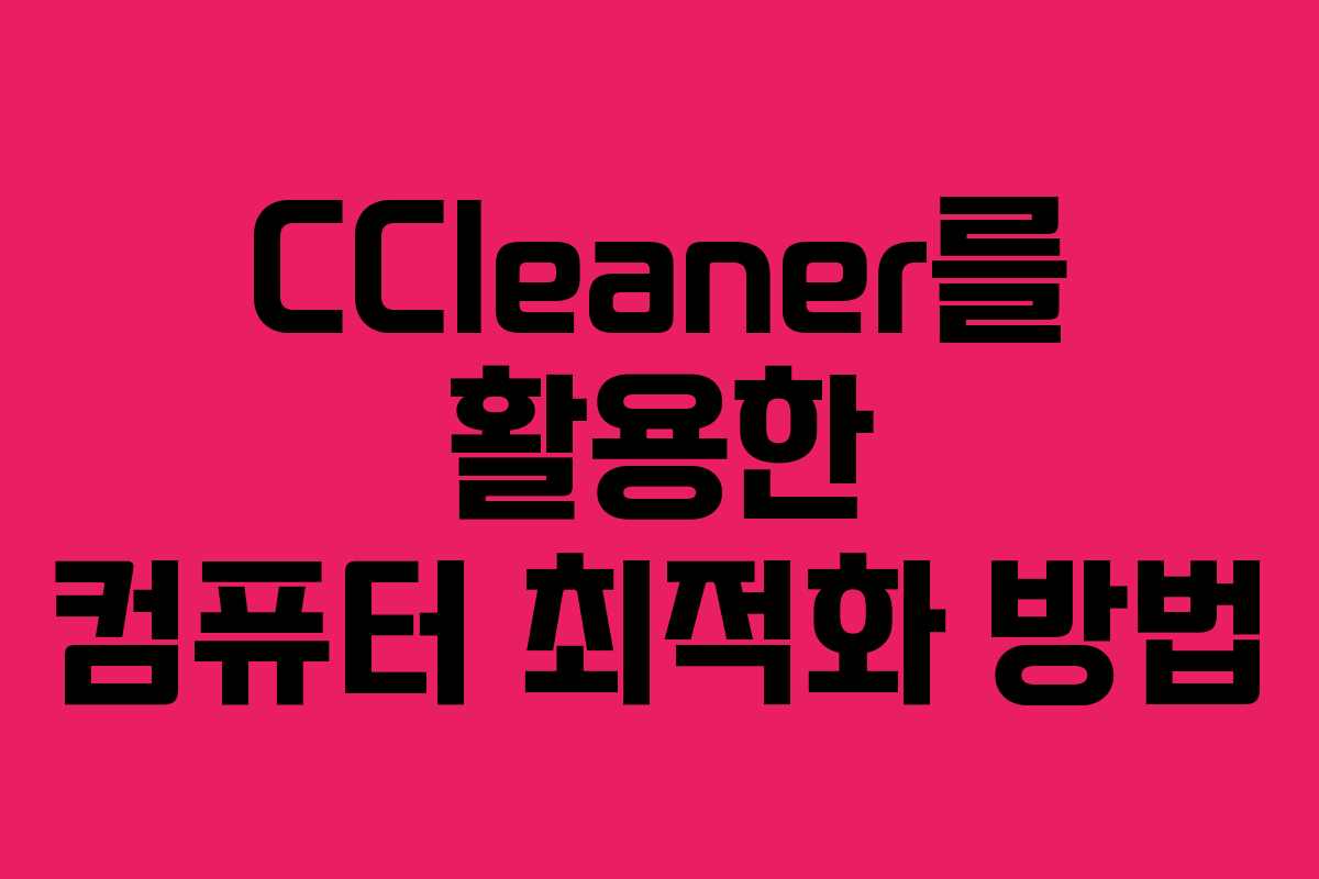 CCleaner를 활용한 컴퓨터 최적화 방법