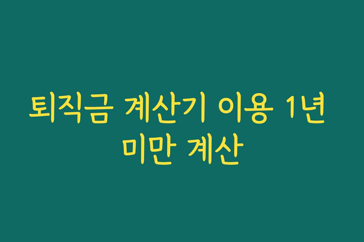 퇴직금 계산기 이용 1년 미만 계산