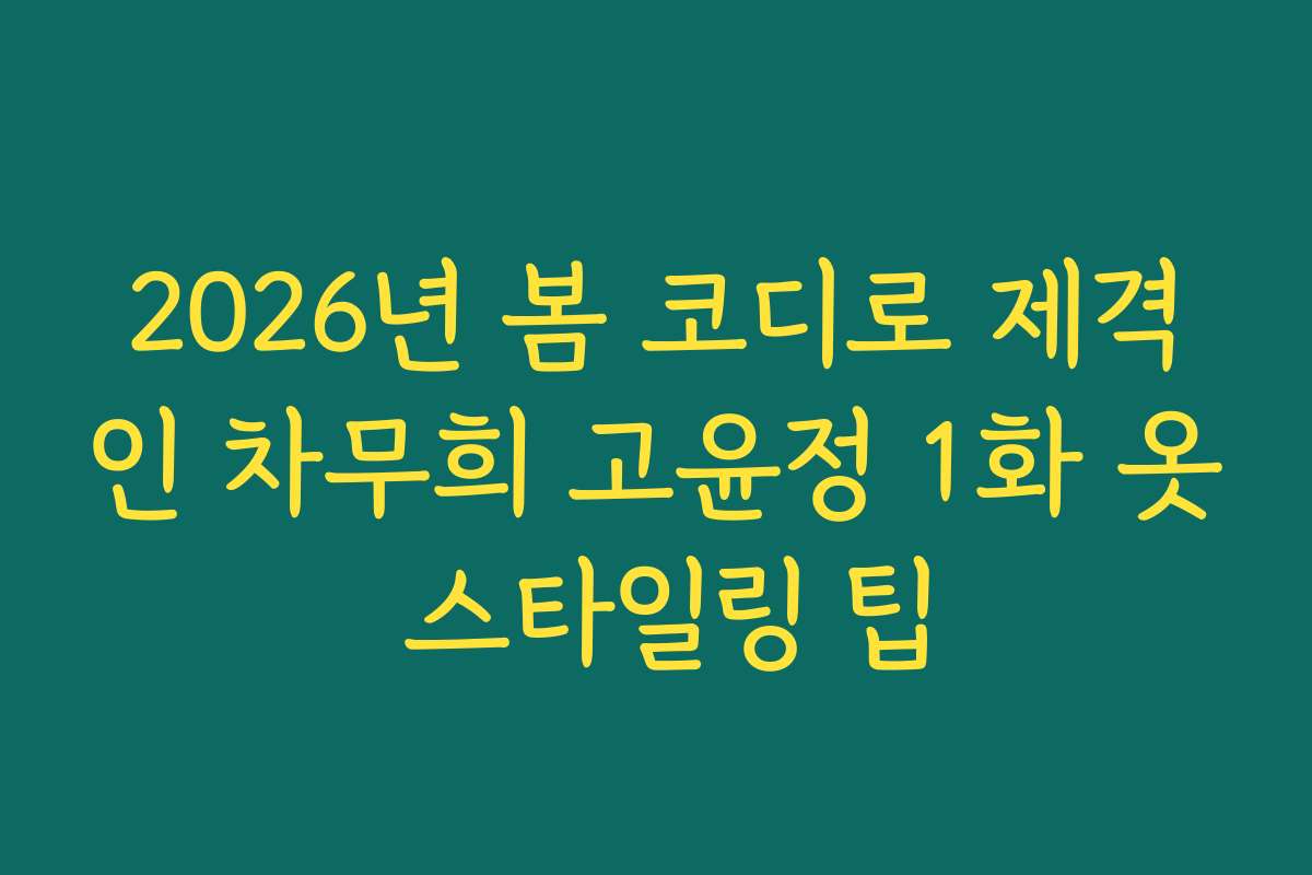 2026년 봄 코디로 제격인 차무희 고윤정 1화 옷 스타일링 팁