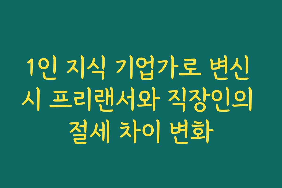 1인 지식 기업가로 변신 시 프리랜서와 직장인의 절세 차이 변화