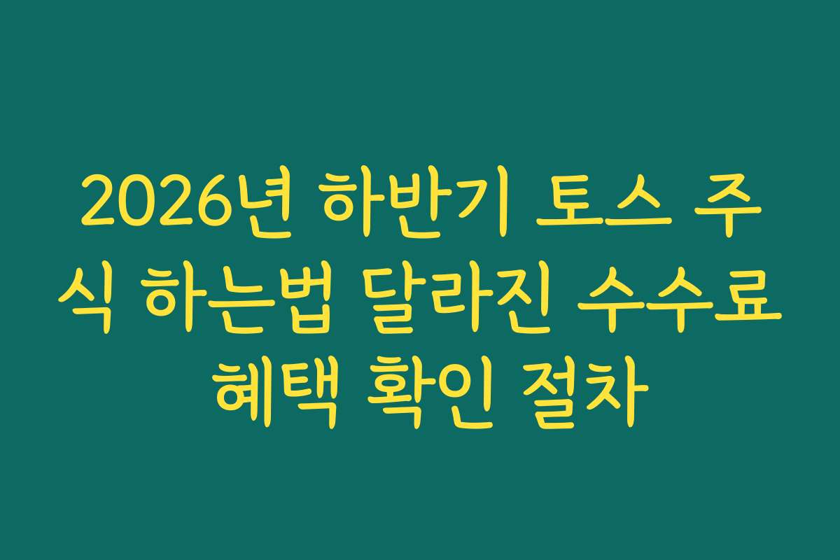 2026년 하반기 토스 주식 하는법 달라진 수수료 혜택 확인 절차