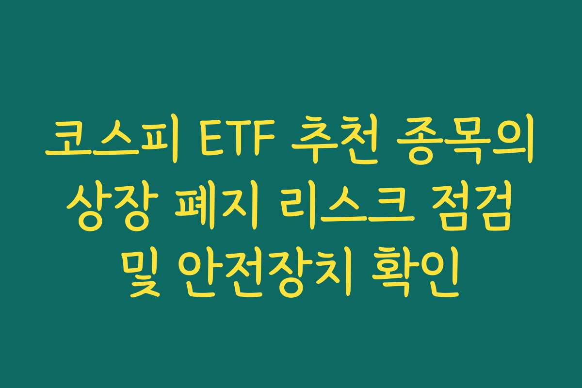 코스피 ETF 추천 종목의 상장 폐지 리스크 점검 및 안전장치 확인