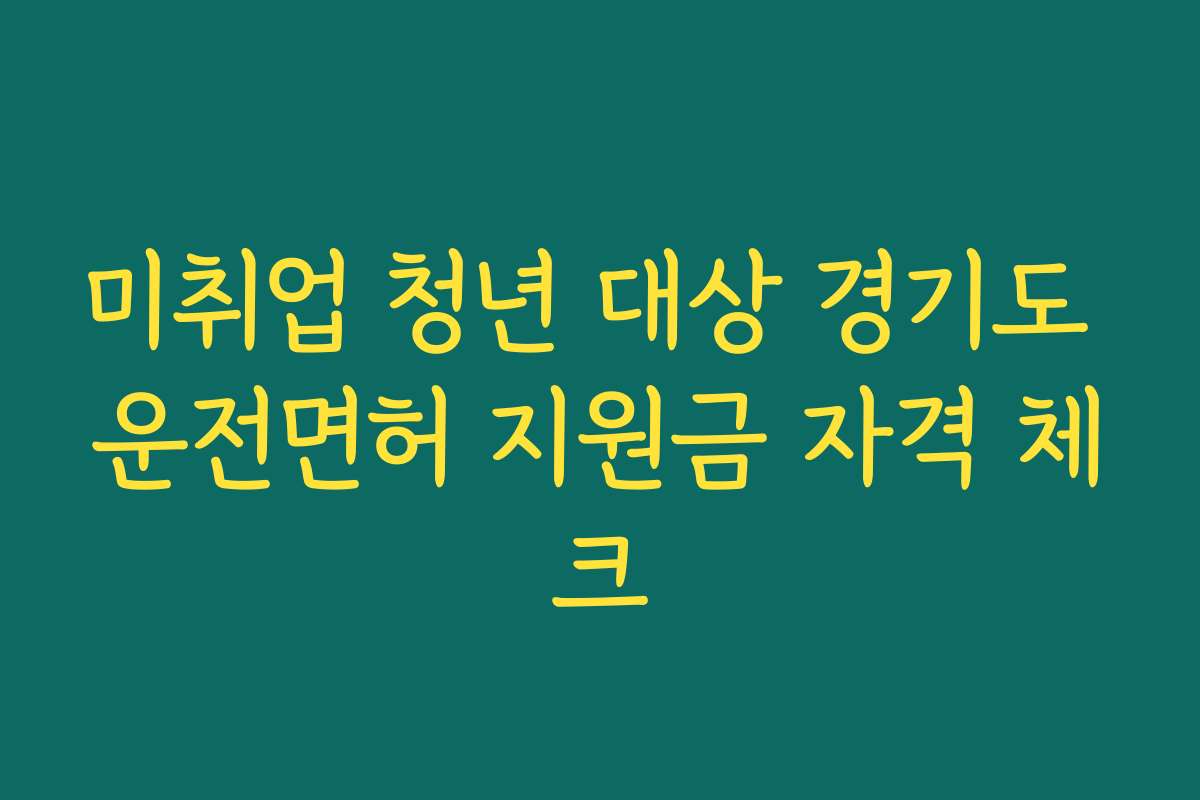 미취업 청년 대상 경기도 운전면허 지원금 자격 체크