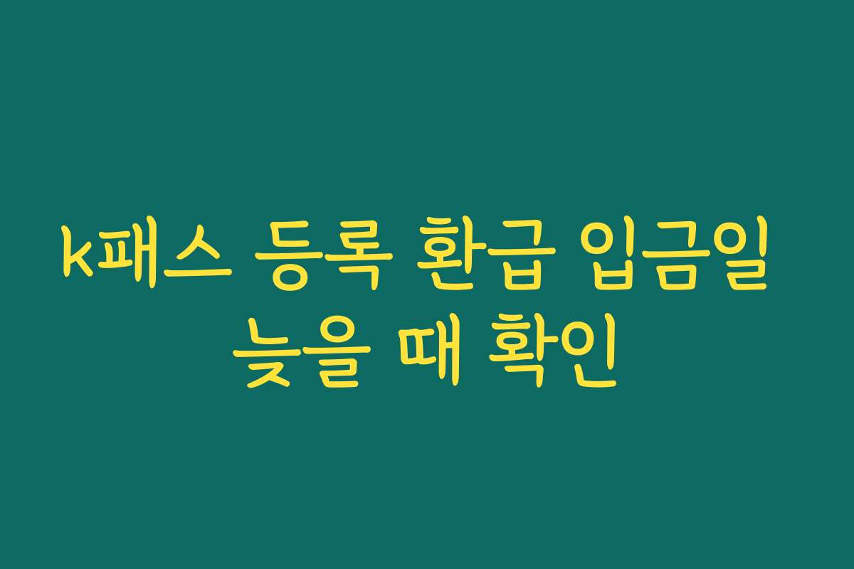 k패스 등록 환급 입금일 늦을 때 확인