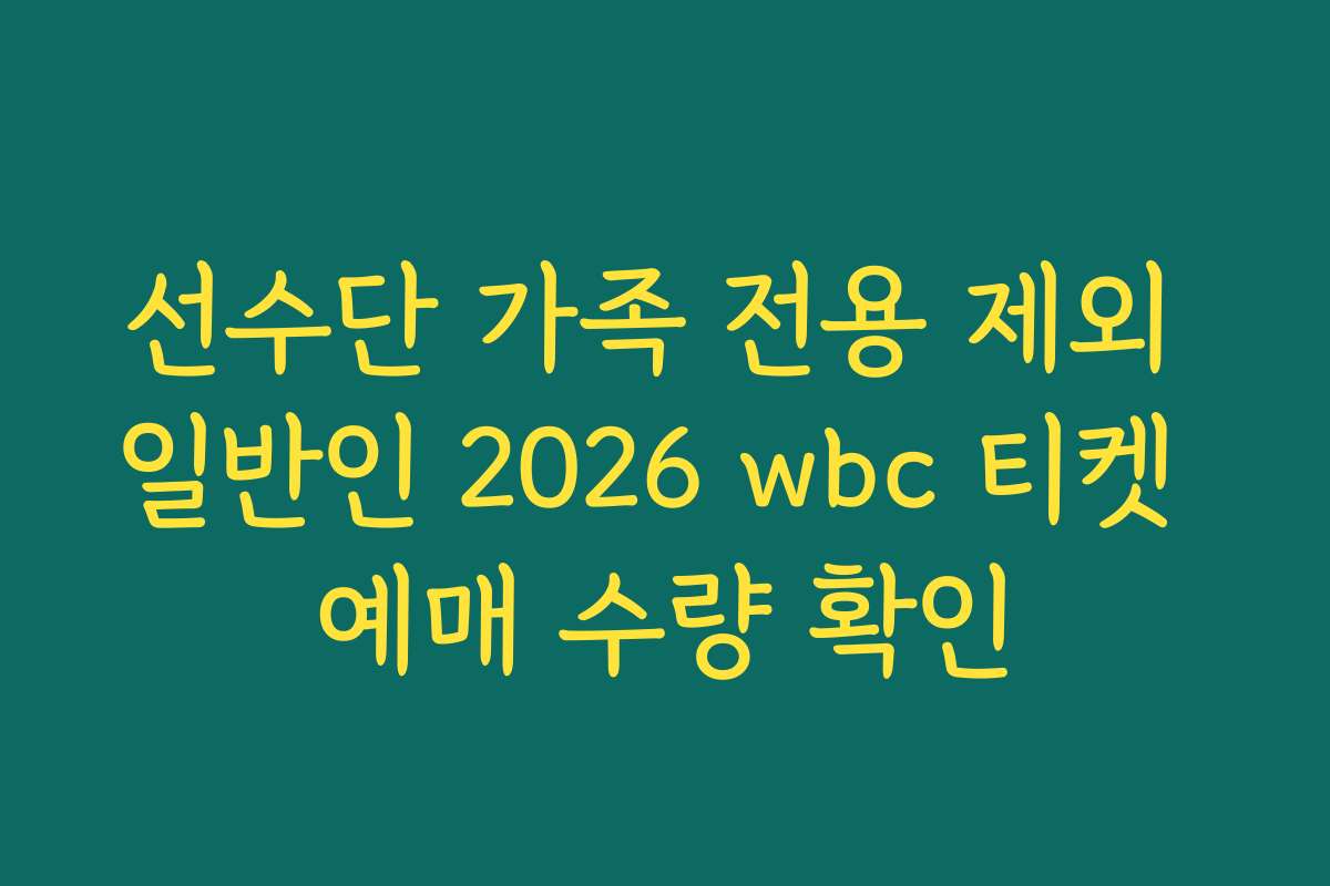 선수단 가족 전용 제외 일반인 2026 wbc 티켓 예매 수량 확인