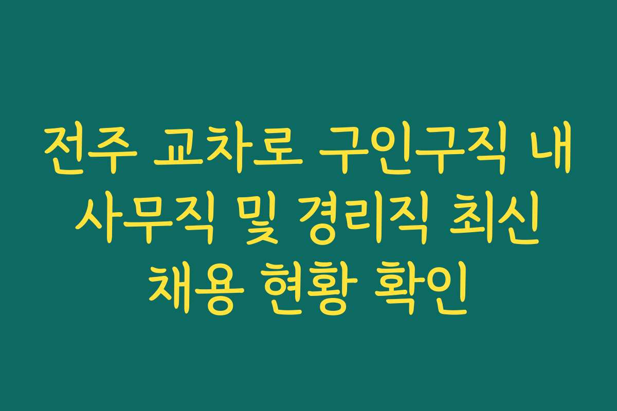 전주 교차로 구인구직 내 사무직 및 경리직 최신 채용 현황 확인