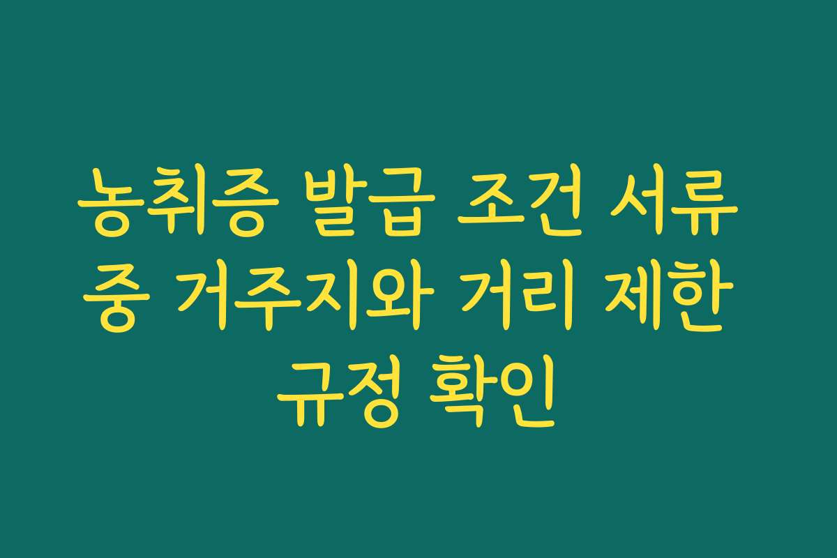 농취증 발급 조건 서류 중 거주지와 거리 제한 규정 확인