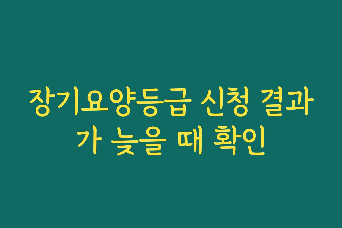 장기요양등급 신청 결과가 늦을 때 확인