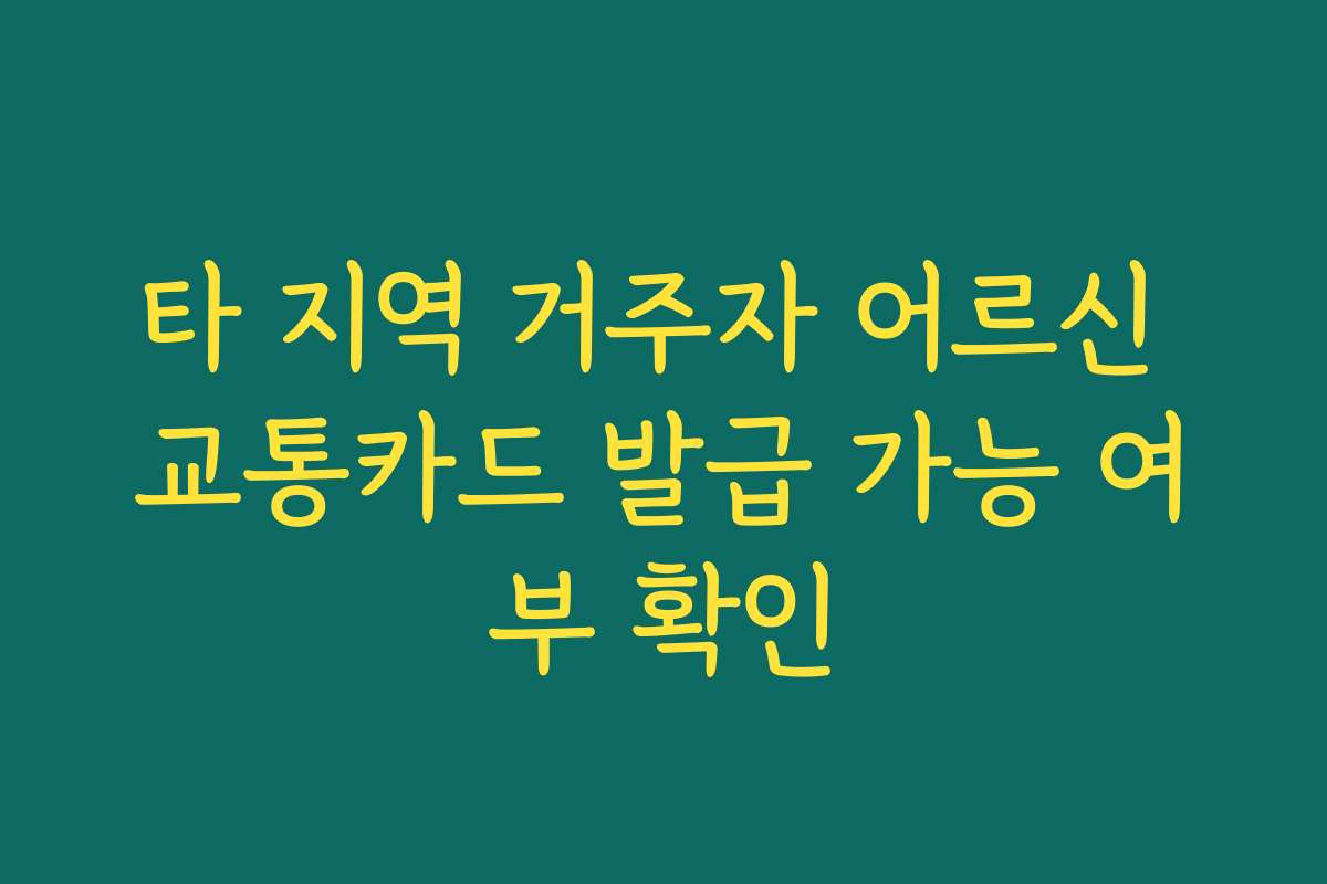 타 지역 거주자 어르신 교통카드 발급 가능 여부 확인