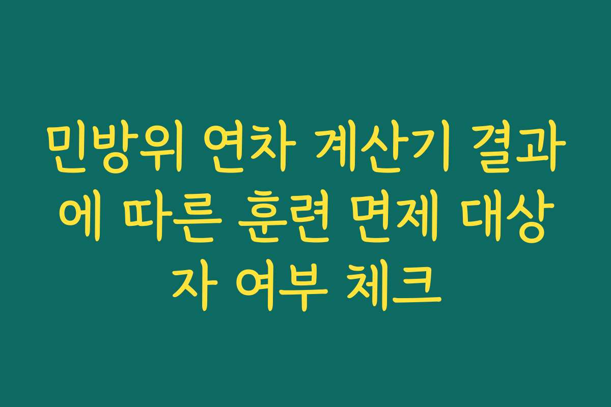 민방위 연차 계산기 결과에 따른 훈련 면제 대상자 여부 체크