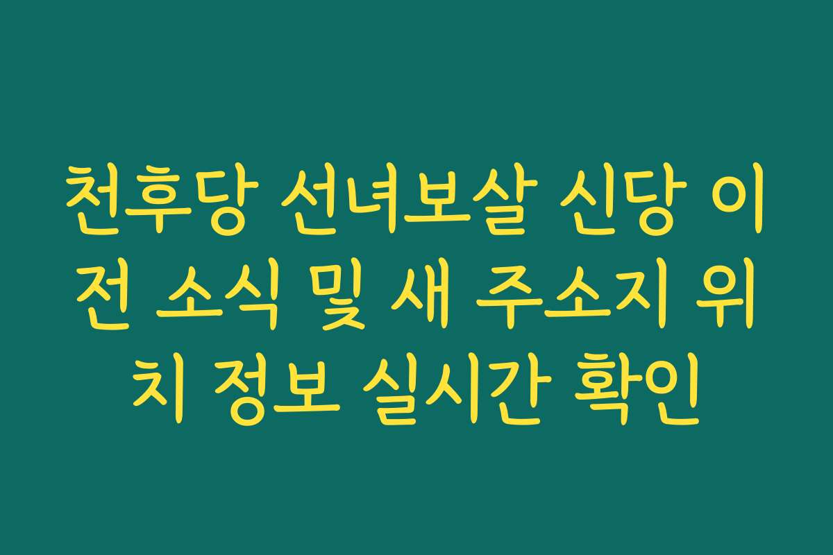 천후당 선녀보살 신당 이전 소식 및 새 주소지 위치 정보 실시간 확인