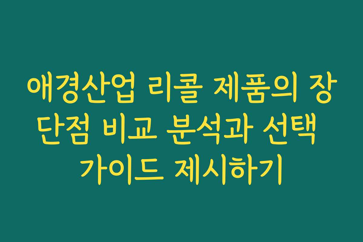애경산업 리콜 제품의 장단점 비교 분석과 선택 가이드 제시하기